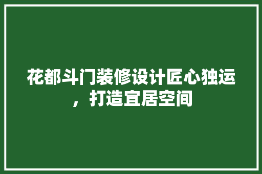 花都斗门装修设计匠心独运，打造宜居空间