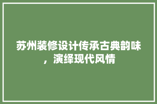 苏州装修设计传承古典韵味，演绎现代风情