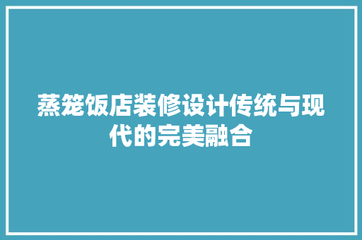 蒸笼饭店装修设计传统与现代的完美融合