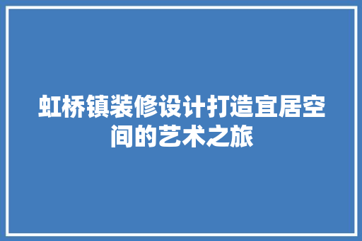 虹桥镇装修设计打造宜居空间的艺术之旅