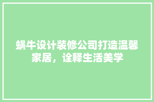 蜗牛设计装修公司打造温馨家居，诠释生活美学