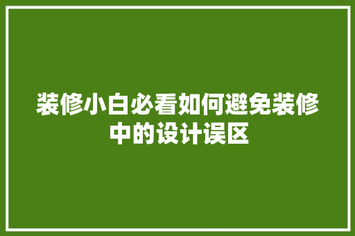 装修小白必看如何避免装修中的设计误区