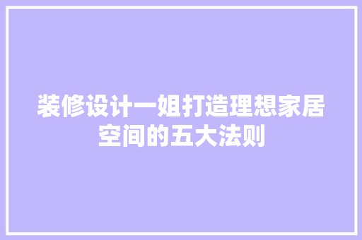 装修设计一姐打造理想家居空间的五大法则