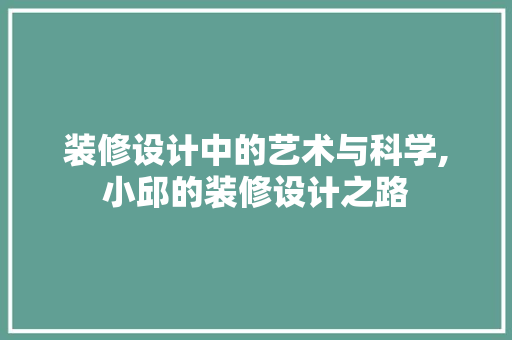 装修设计中的艺术与科学,小邱的装修设计之路