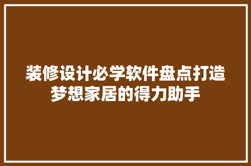 装修设计必学软件盘点打造梦想家居的得力助手