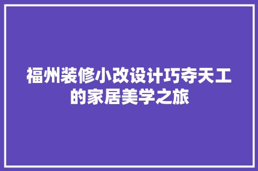 福州装修小改设计巧夺天工的家居美学之旅