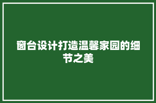 窗台设计打造温馨家园的细节之美
