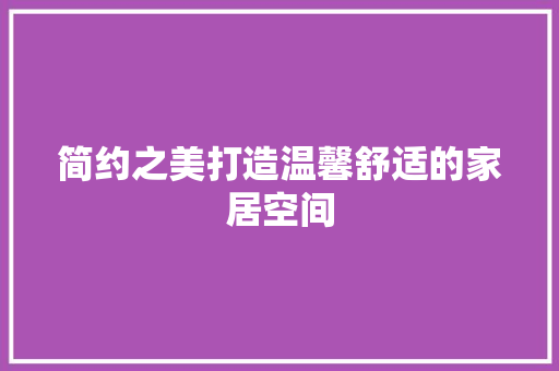 简约之美打造温馨舒适的家居空间