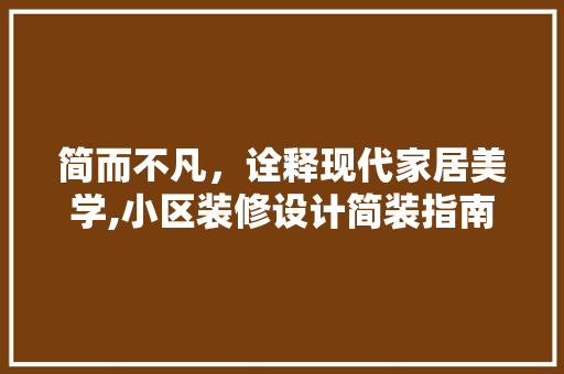 简而不凡，诠释现代家居美学,小区装修设计简装指南