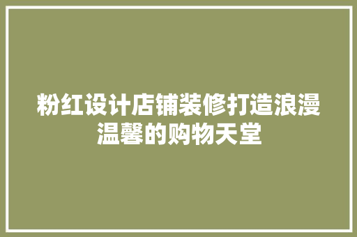 粉红设计店铺装修打造浪漫温馨的购物天堂