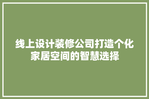 线上设计装修公司打造个化家居空间的智慧选择