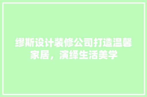 缪斯设计装修公司打造温馨家居，演绎生活美学