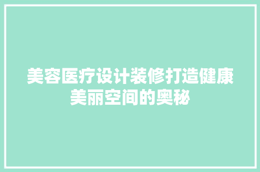 美容医疗设计装修打造健康美丽空间的奥秘