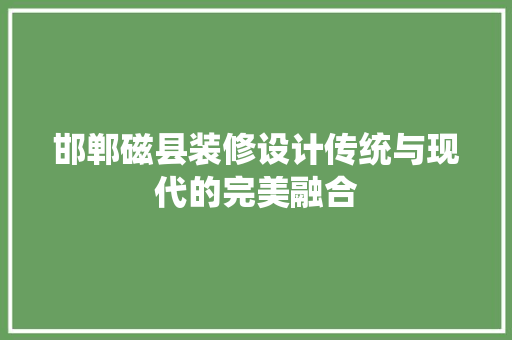 邯郸磁县装修设计传统与现代的完美融合