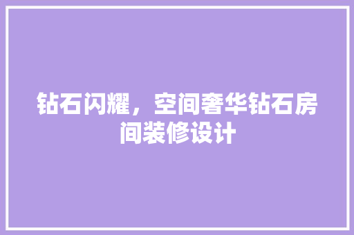 钻石闪耀，空间奢华钻石房间装修设计