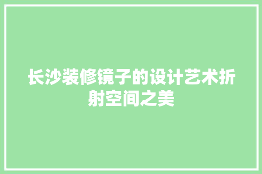 长沙装修镜子的设计艺术折射空间之美