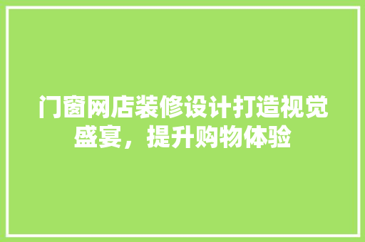 门窗网店装修设计打造视觉盛宴，提升购物体验  第1张