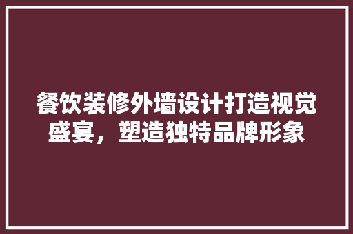 餐饮装修外墙设计打造视觉盛宴，塑造独特品牌形象