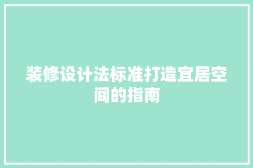 装修设计法标准打造宜居空间的指南