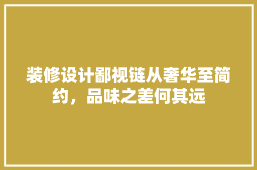 装修设计鄙视链从奢华至简约，品味之差何其远