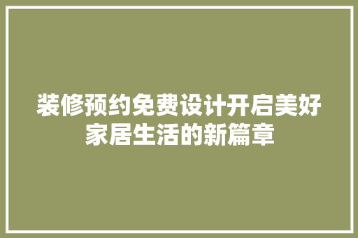 装修预约免费设计开启美好家居生活的新篇章