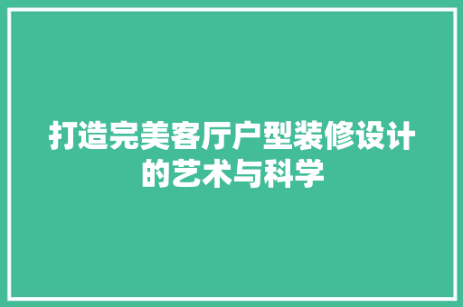 打造完美客厅户型装修设计的艺术与科学