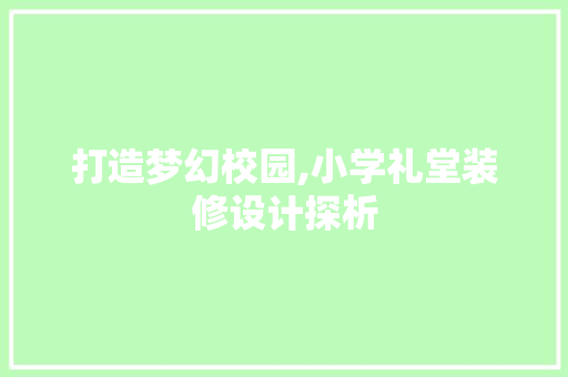 打造梦幻校园,小学礼堂装修设计探析