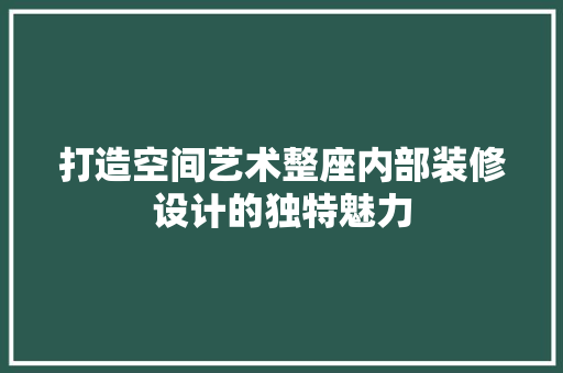 打造空间艺术整座内部装修设计的独特魅力