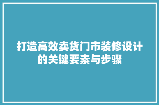 打造高效卖货门市装修设计的关键要素与步骤