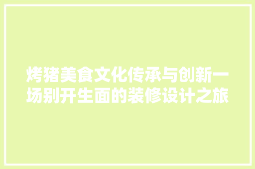 烤猪美食文化传承与创新一场别开生面的装修设计之旅