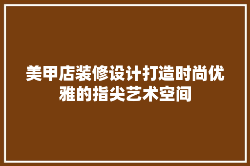 美甲店装修设计打造时尚优雅的指尖艺术空间