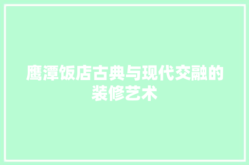 鹰潭饭店古典与现代交融的装修艺术
