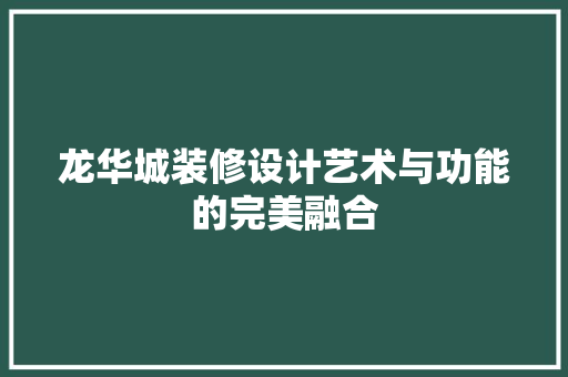 龙华城装修设计艺术与功能的完美融合