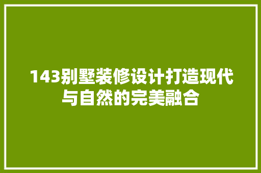 143别墅装修设计打造现代与自然的完美融合