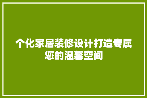 个化家居装修设计打造专属您的温馨空间