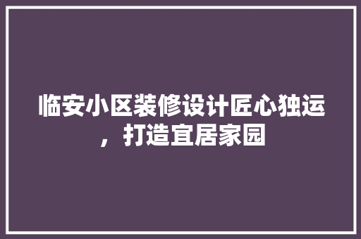 临安小区装修设计匠心独运，打造宜居家园