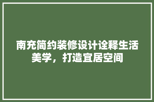 南充简约装修设计诠释生活美学，打造宜居空间