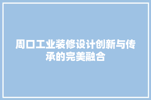 周口工业装修设计创新与传承的完美融合