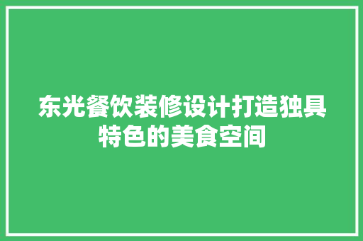 东光餐饮装修设计打造独具特色的美食空间