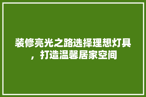 装修亮光之路选择理想灯具，打造温馨居家空间