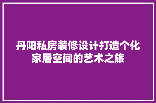 丹阳私房装修设计打造个化家居空间的艺术之旅
