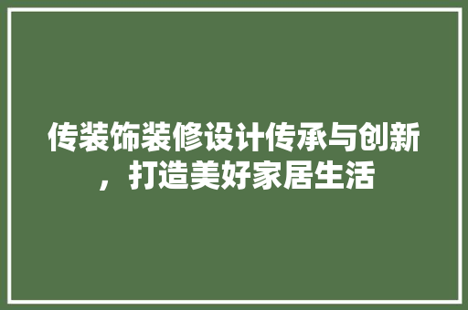 传装饰装修设计传承与创新，打造美好家居生活