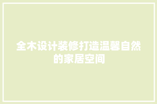 全木设计装修打造温馨自然的家居空间