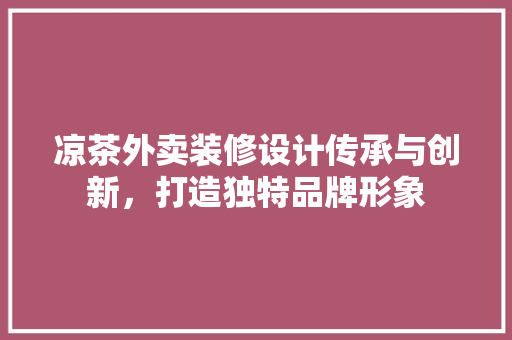 凉茶外卖装修设计传承与创新，打造独特品牌形象