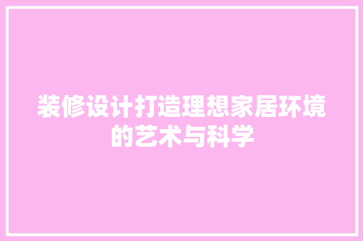 装修设计打造理想家居环境的艺术与科学