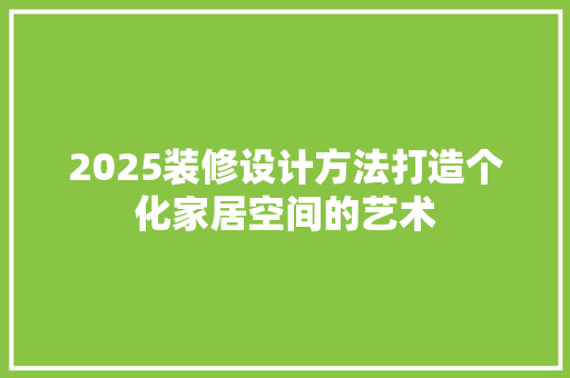 2025装修设计方法打造个化家居空间的艺术