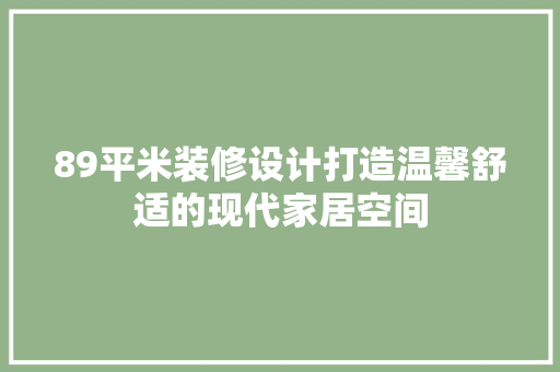 89平米装修设计打造温馨舒适的现代家居空间