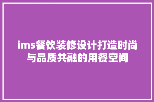 ims餐饮装修设计打造时尚与品质共融的用餐空间