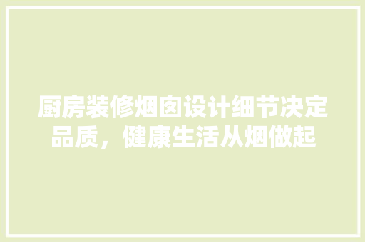 厨房装修烟囱设计细节决定品质，健康生活从烟做起  第1张