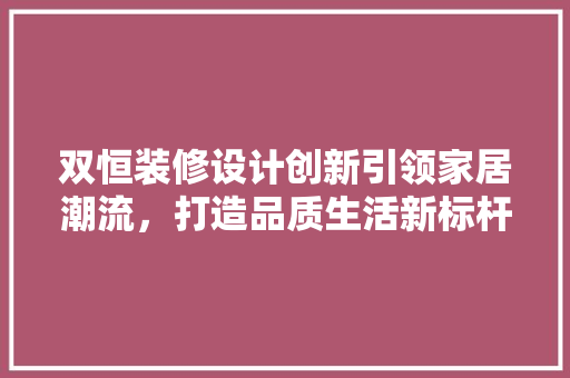 双恒装修设计创新引领家居潮流，打造品质生活新标杆